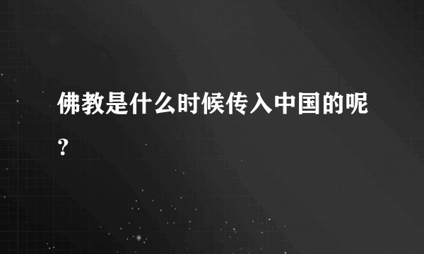 佛教是什么时候传入中国的呢？