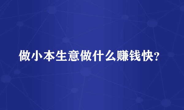 做小本生意做什么赚钱快？