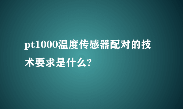 pt1000温度传感器配对的技术要求是什么?