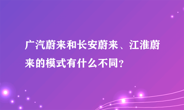 广汽蔚来和长安蔚来、江淮蔚来的模式有什么不同？