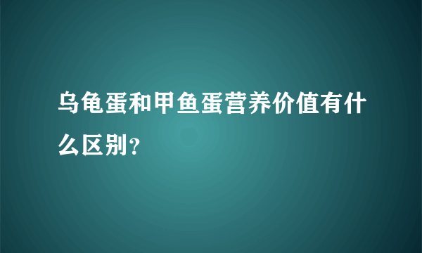 乌龟蛋和甲鱼蛋营养价值有什么区别？