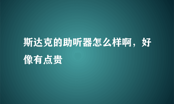斯达克的助听器怎么样啊，好像有点贵