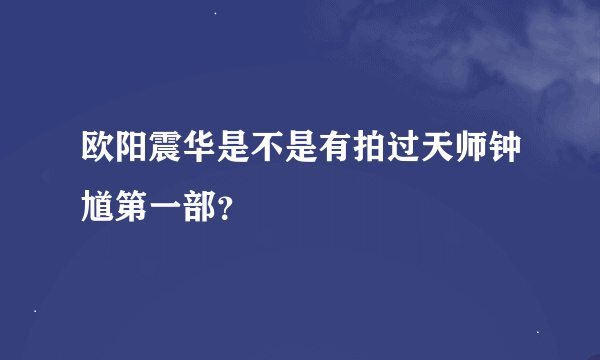 欧阳震华是不是有拍过天师钟馗第一部？
