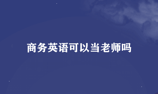 商务英语可以当老师吗