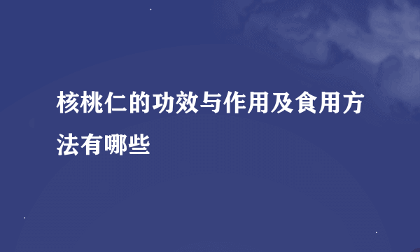 核桃仁的功效与作用及食用方法有哪些