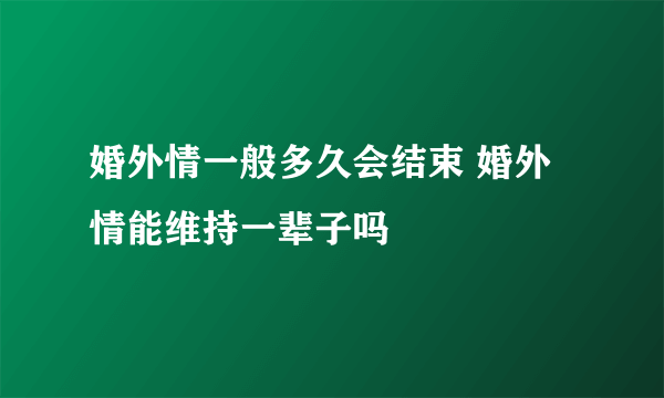 婚外情一般多久会结束 婚外情能维持一辈子吗