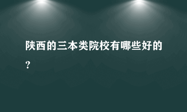 陕西的三本类院校有哪些好的？