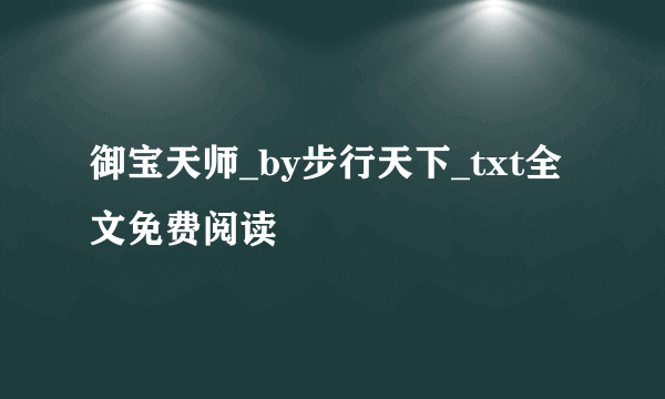 御宝天师_by步行天下_txt全文免费阅读