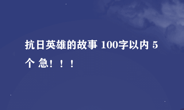 抗日英雄的故事 100字以内 5个 急！！！