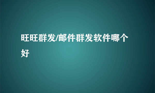 旺旺群发/邮件群发软件哪个好