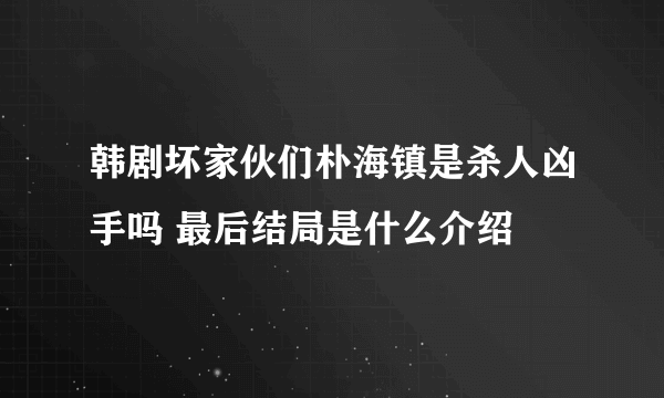 韩剧坏家伙们朴海镇是杀人凶手吗 最后结局是什么介绍