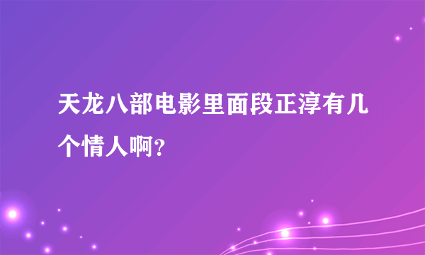 天龙八部电影里面段正淳有几个情人啊？