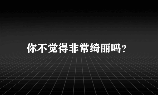 你不觉得非常绮丽吗？