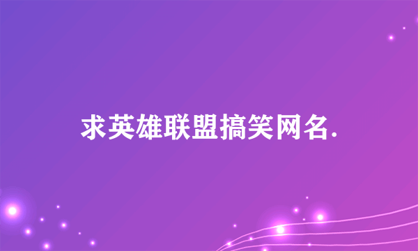 求英雄联盟搞笑网名.