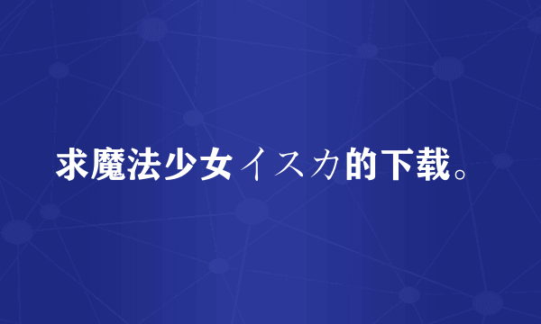 求魔法少女イスカ的下载。