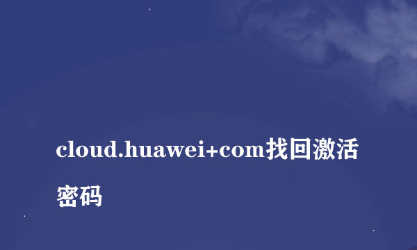 
cloud.huawei+com找回激活密码
