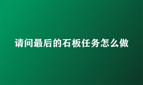 请问最后的石板任务怎么做