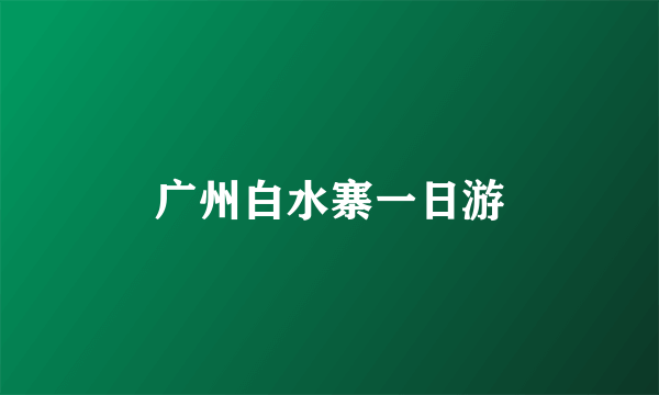 广州白水寨一日游