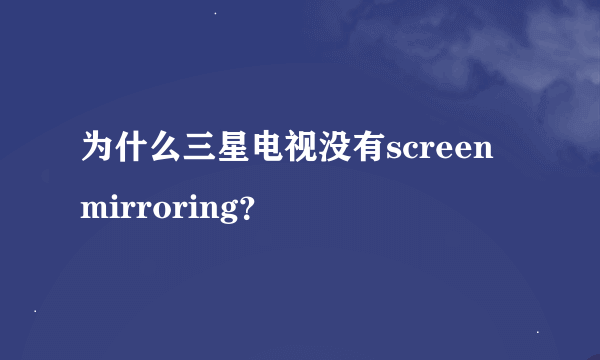 为什么三星电视没有screen mirroring？