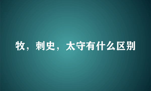 牧，刺史，太守有什么区别