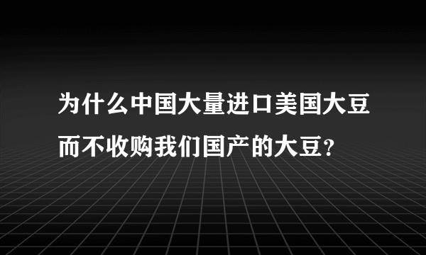 为什么中国大量进口美国大豆而不收购我们国产的大豆？