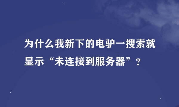 为什么我新下的电驴一搜索就显示“未连接到服务器”？