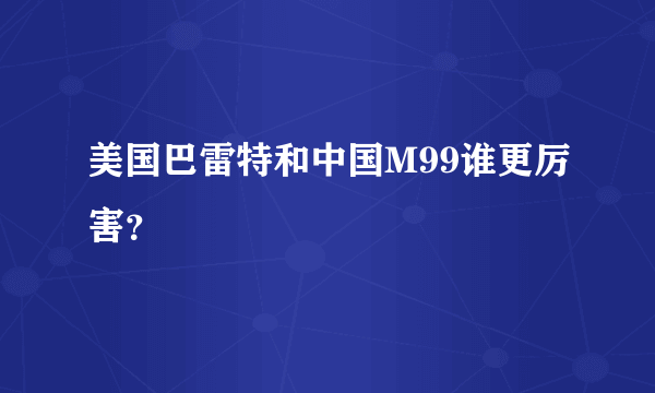 美国巴雷特和中国M99谁更厉害？