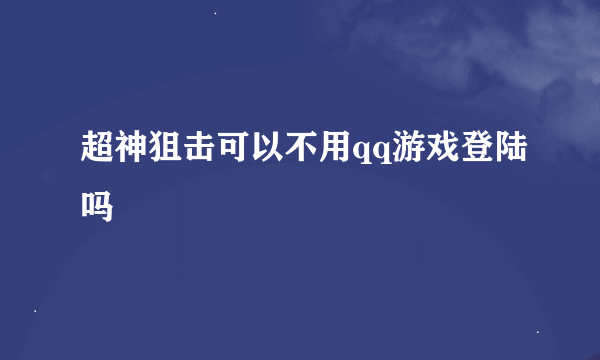 超神狙击可以不用qq游戏登陆吗