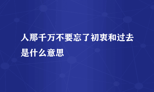 人那千万不要忘了初衷和过去是什么意思