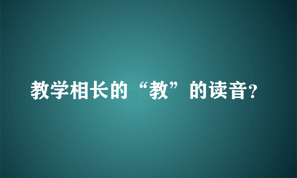 教学相长的“教”的读音？