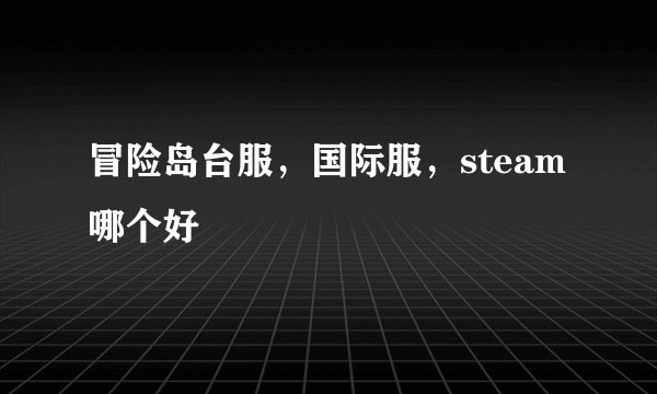 冒险岛台服，国际服，steam哪个好