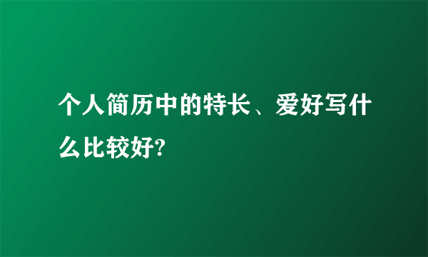 个人简历中的特长、爱好写什么比较好?