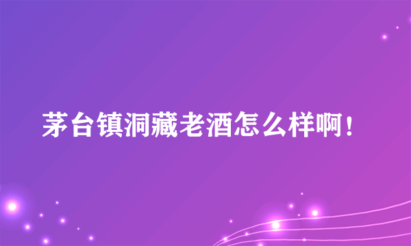 茅台镇洞藏老酒怎么样啊！