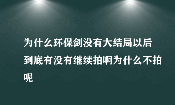 为什么环保剑没有大结局以后到底有没有继续拍啊为什么不拍呢