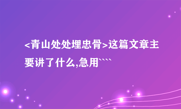 <青山处处埋忠骨>这篇文章主要讲了什么,急用````