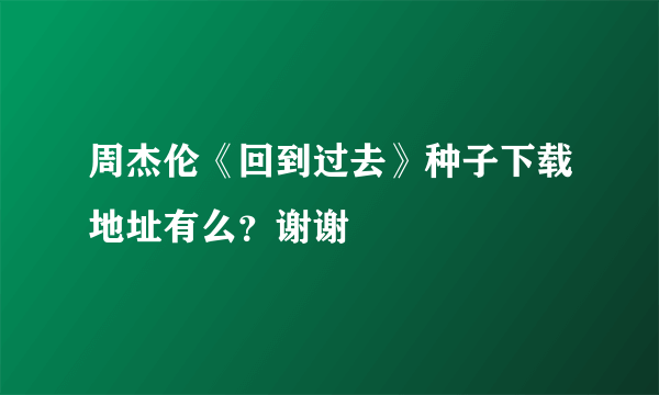 周杰伦《回到过去》种子下载地址有么？谢谢