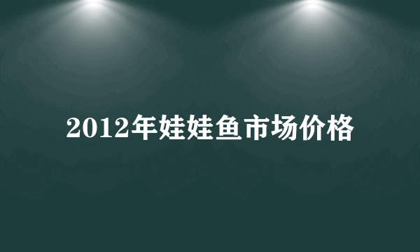 2012年娃娃鱼市场价格