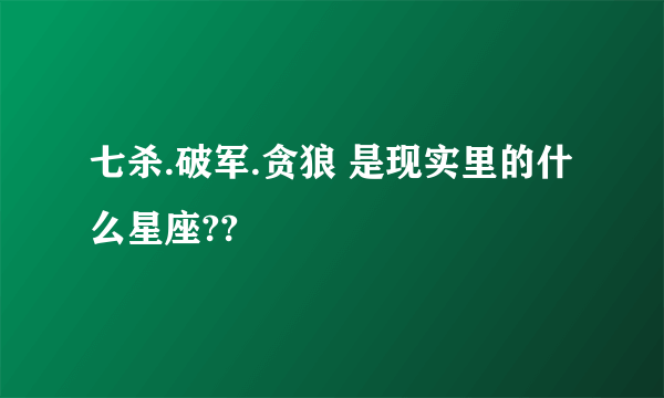 七杀.破军.贪狼 是现实里的什么星座??