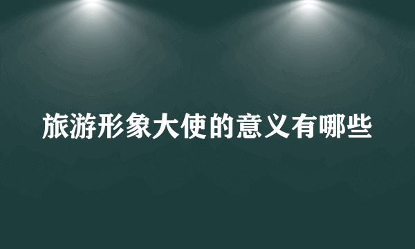 旅游形象大使的意义有哪些
