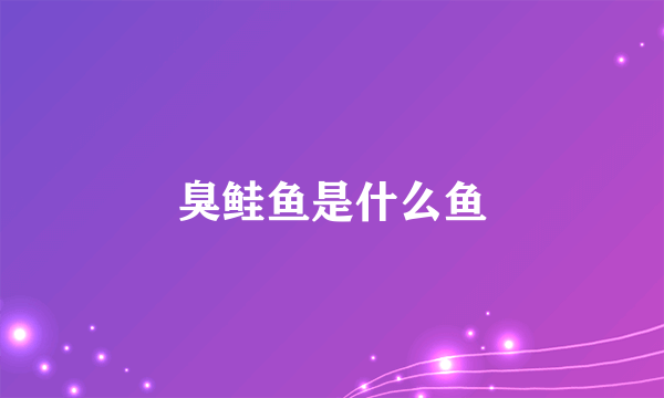 臭鲑鱼是什么鱼