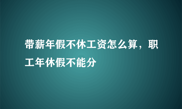 带薪年假不休工资怎么算，职工年休假不能分