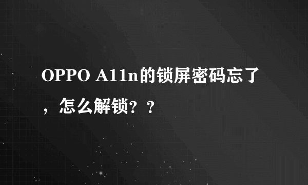 OPPO A11n的锁屏密码忘了，怎么解锁？？
