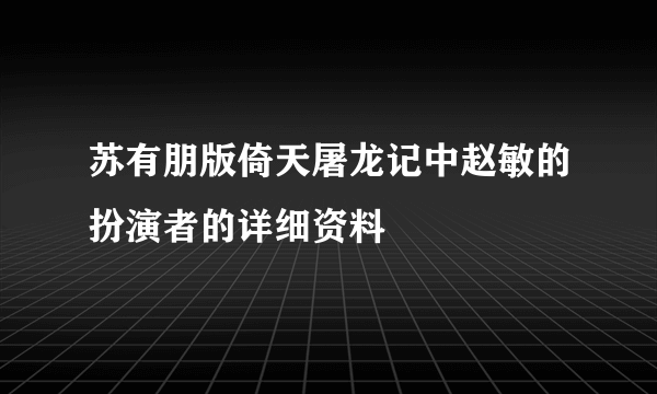 苏有朋版倚天屠龙记中赵敏的扮演者的详细资料