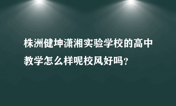 株洲健坤潇湘实验学校的高中教学怎么样呢校风好吗？