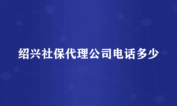 绍兴社保代理公司电话多少