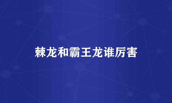 棘龙和霸王龙谁厉害