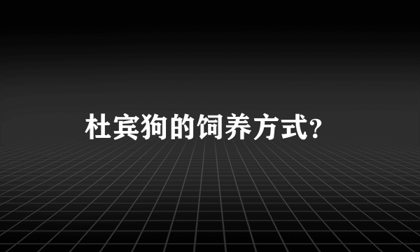 杜宾狗的饲养方式？