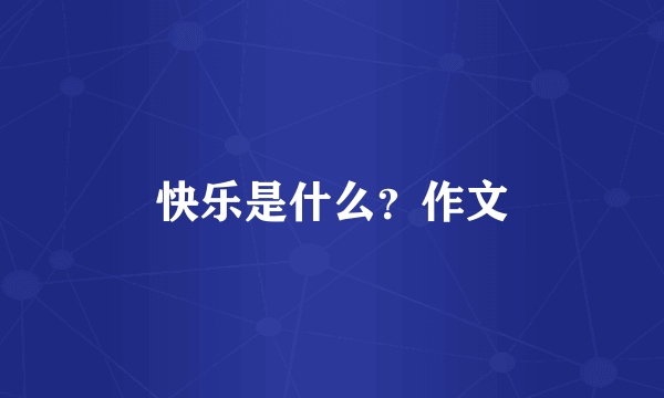 快乐是什么？作文