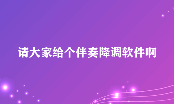 请大家给个伴奏降调软件啊