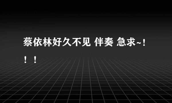 蔡依林好久不见 伴奏 急求~！！！